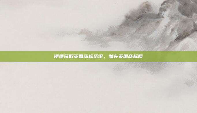 便捷获取英国商标资讯,就在英国商标网