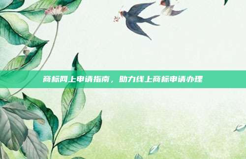 商标网上申请指南,助力线上商标申请办理