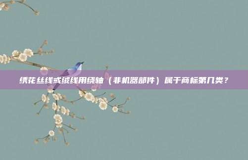 绣花丝线或绒线用绕轴（非机器部件）属于商标第几类？