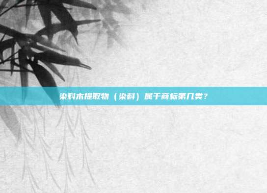 染料木提取物（染料）属于商标第几类？