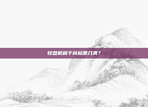 铰盘机属于商标第几类？