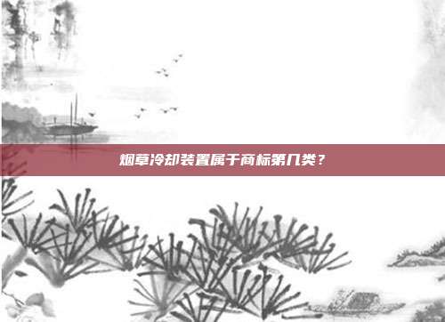 烟草冷却装置属于商标第几类？