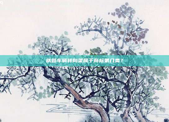 铁路车辆转向架属于商标第几类？