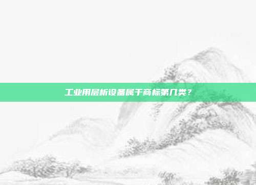 工业用层析设备属于商标第几类？