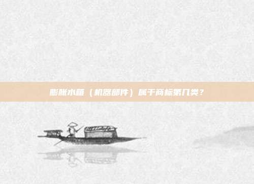 膨胀水箱（机器部件）属于商标第几类？