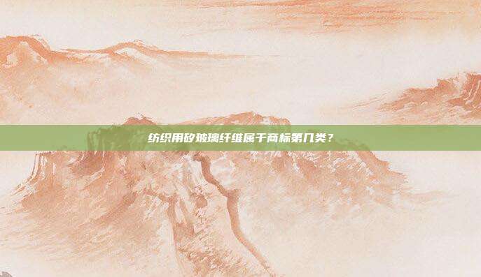 纺织用矽玻璃纤维属于商标第几类?