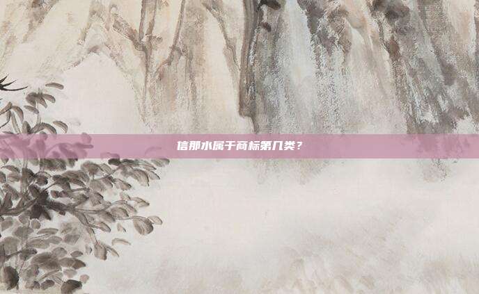 信那水属于商标第几类?