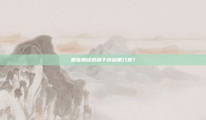 兽医用试纸属于商标第几类？