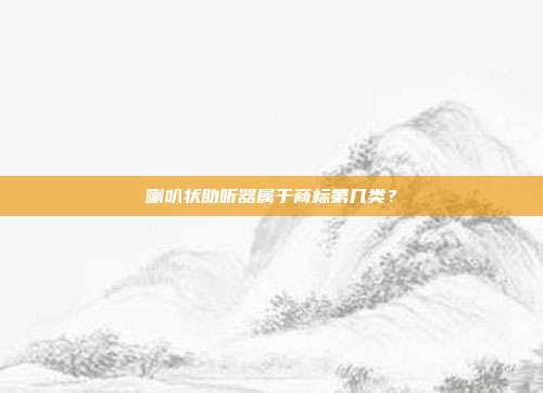 喇叭状助听器属于商标第几类?