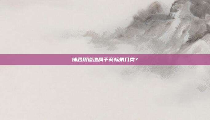 铺路用道渣属于商标第几类？
