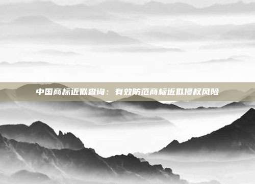 中国商标近似查询:有效防范商标近似侵权风险