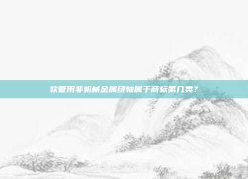 软管用非机械金属绕轴属于商标第几类?