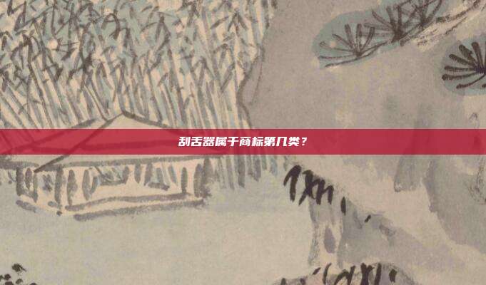 刮舌器属于商标第几类?