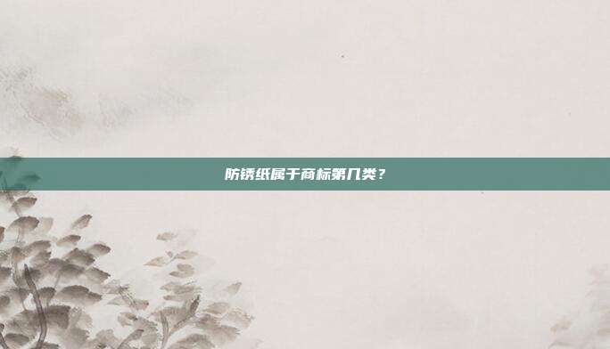 防锈纸属于商标第几类？