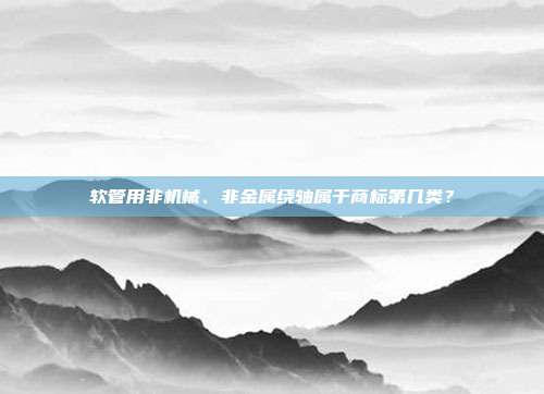 软管用非机械、非金属绕轴属于商标第几类？