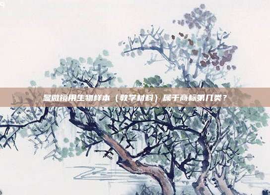 显微镜用生物样本（教学材料）属于商标第几类？