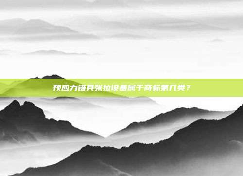 预应力锚具张拉设备属于商标第几类？
