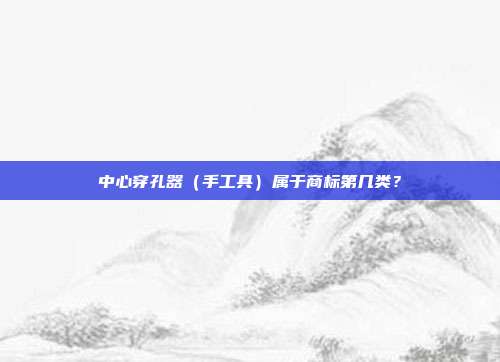 中心穿孔器（手工具）属于商标第几类？