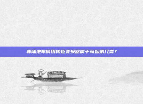 非陆地车辆用转矩变换器属于商标第几类？