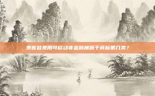乘客登乘用可移动非金属梯属于商标第几类？