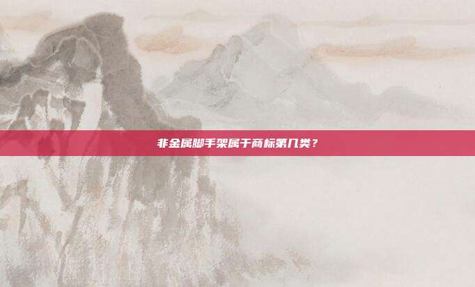 非金属脚手架属于商标第几类？