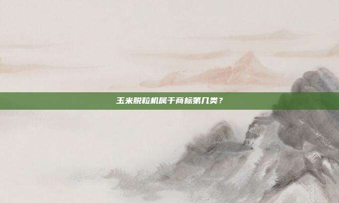 玉米脱粒机属于商标第几类？