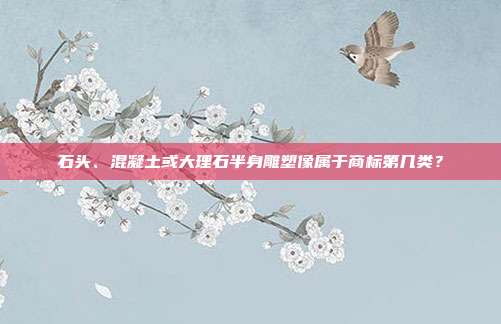 石头、混凝土或大理石半身雕塑像属于商标第几类？