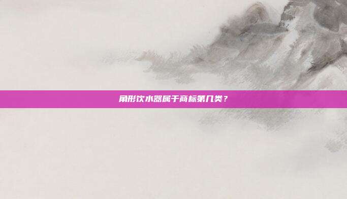 角形饮水器属于商标第几类？