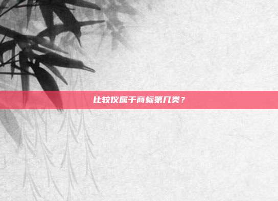 比较仪属于商标第几类？