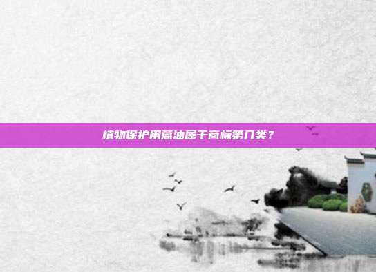 植物保护用蒽油属于商标第几类？