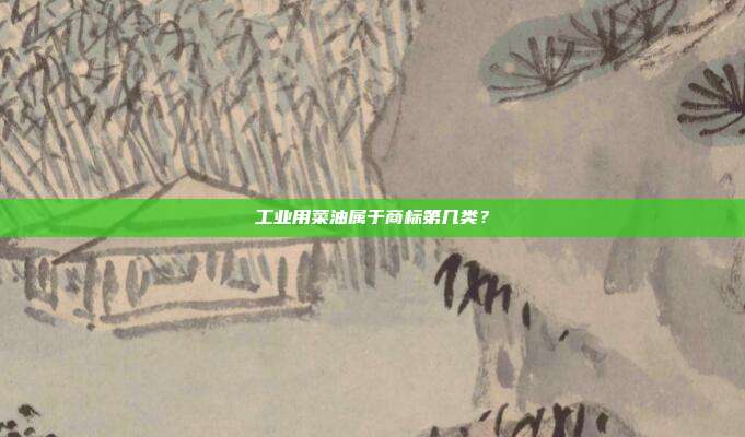 工业用菜油属于商标第几类？