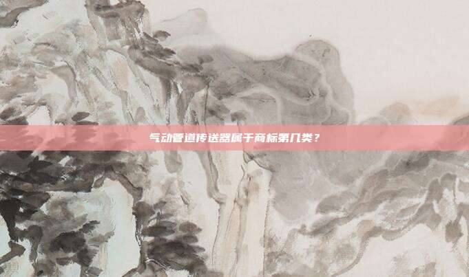 气动管道传送器属于商标第几类？