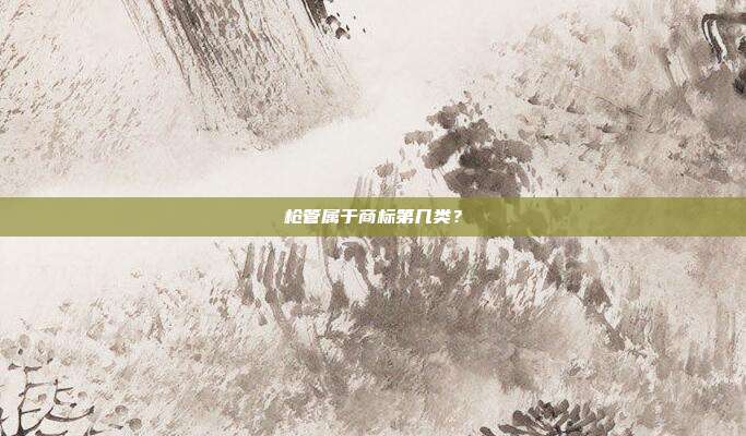 枪管属于商标第几类?