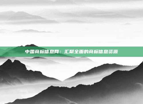 中国商标信息网:汇聚全面的商标信息资源