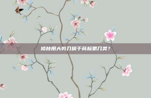 修枝用大剪刀属于商标第几类？
