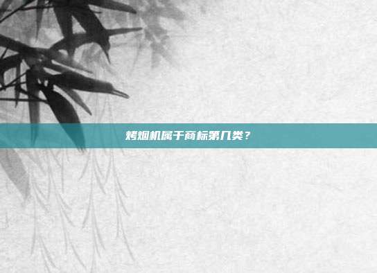 烤烟机属于商标第几类？