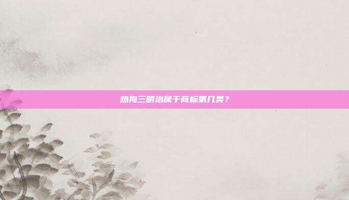 热狗三明治属于商标第几类？