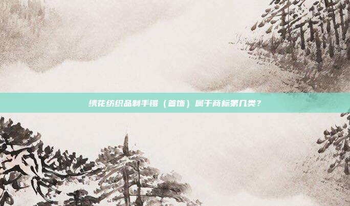 绣花纺织品制手镯（首饰）属于商标第几类？