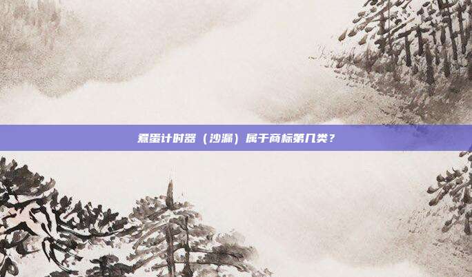 煮蛋计时器（沙漏）属于商标第几类？