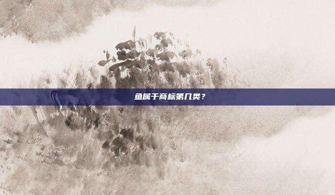 鳀鱼属于商标第几类？