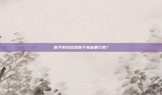 原子射线仪器属于商标第几类？