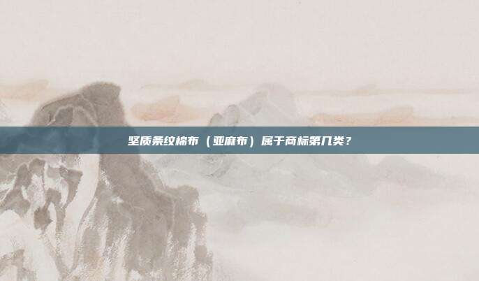 坚质条纹棉布(亚麻布)属于商标第几类?
