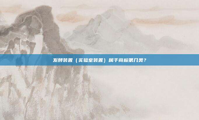 发酵装置（实验室装置）属于商标第几类？
