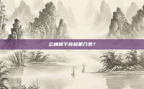 云梯属于商标第几类？