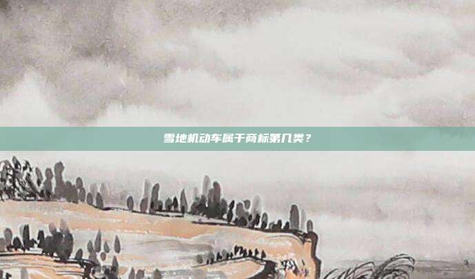 雪地机动车属于商标第几类？
