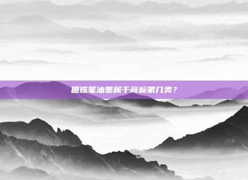 圆珠笔油墨属于商标第几类？