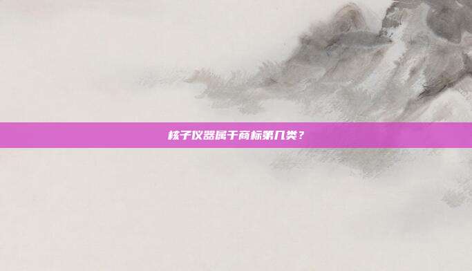 核子仪器属于商标第几类？