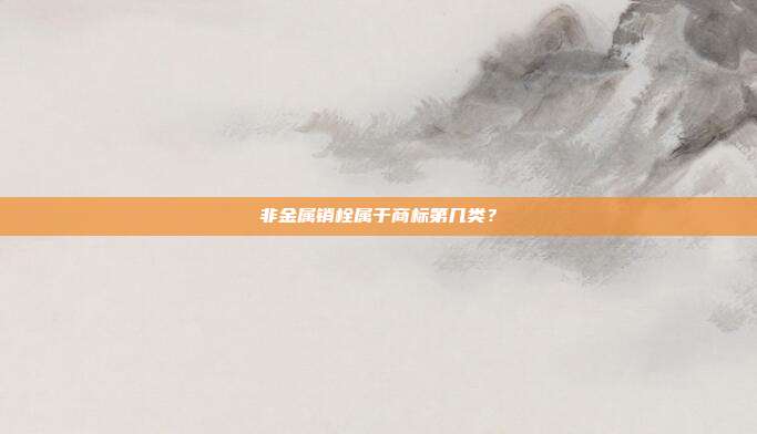 非金属销栓属于商标第几类？