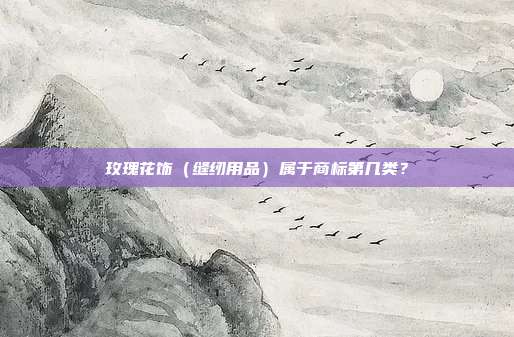 玫瑰花饰(缝纫用品)属于商标第几类?