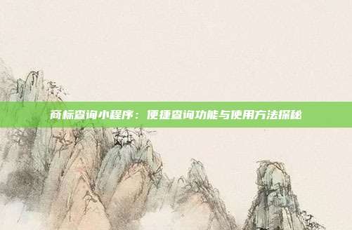 商标查询小程序:便捷查询功能与使用方法探秘